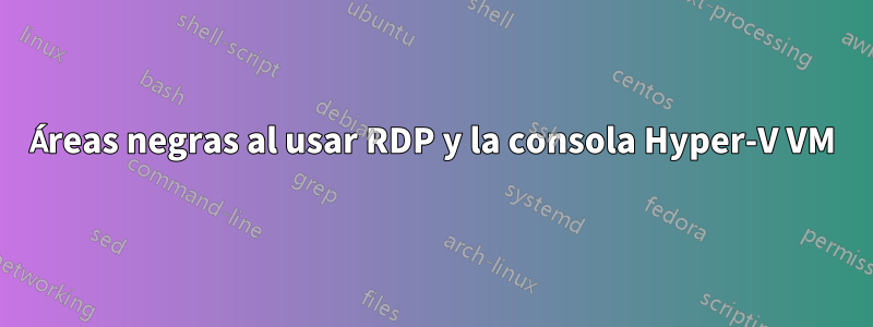 Áreas negras al usar RDP y la consola Hyper-V VM