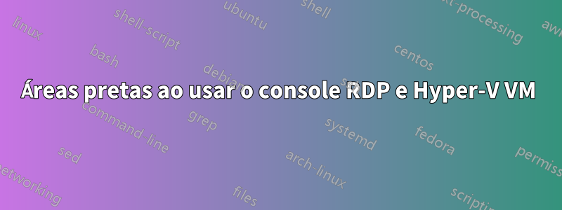 Áreas pretas ao usar o console RDP e Hyper-V VM