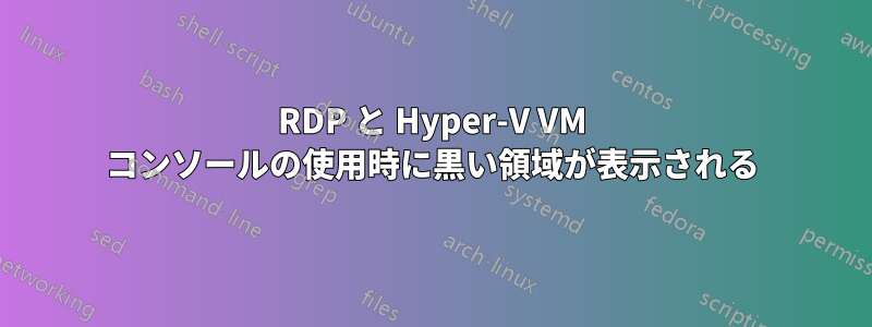 RDP と Hyper-V VM コンソールの使用時に黒い領域が表示される