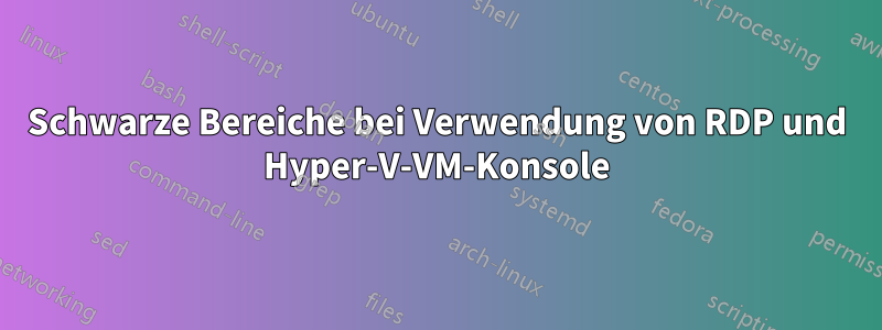 Schwarze Bereiche bei Verwendung von RDP und Hyper-V-VM-Konsole