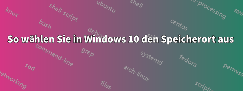 So wählen Sie in Windows 10 den Speicherort aus