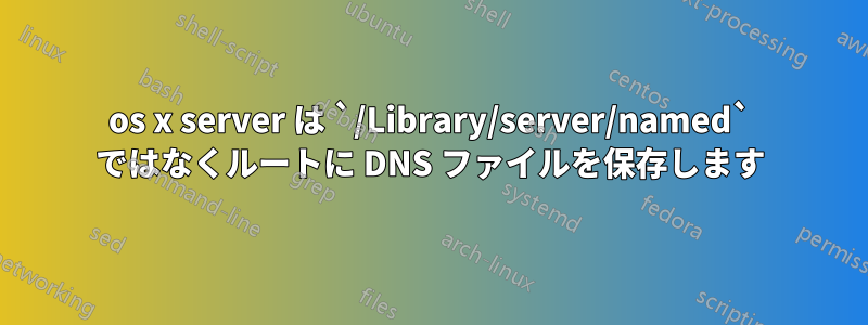 os x server は `/Library/server/named` ではなくルートに DNS ファイルを保存します