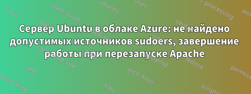 Сервер Ubuntu в облаке Azure: не найдено допустимых источников sudoers, завершение работы при перезапуске Apache