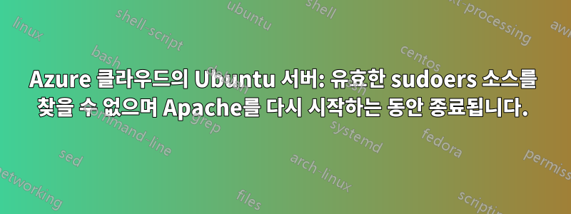 Azure 클라우드의 Ubuntu 서버: 유효한 sudoers 소스를 찾을 수 없으며 Apache를 다시 시작하는 동안 종료됩니다.