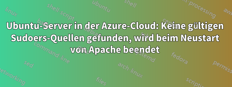 Ubuntu-Server in der Azure-Cloud: Keine gültigen Sudoers-Quellen gefunden, wird beim Neustart von Apache beendet