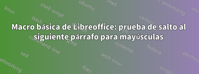 Macro básica de Libreoffice: prueba de salto al siguiente párrafo para mayúsculas