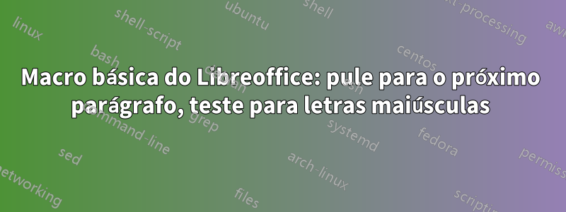 Macro básica do Libreoffice: pule para o próximo parágrafo, teste para letras maiúsculas