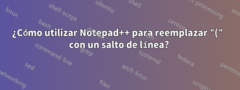 ¿Cómo utilizar Notepad++ para reemplazar "(" con un salto de línea?