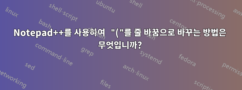 Notepad++를 사용하여 "("를 줄 바꿈으로 바꾸는 방법은 무엇입니까?