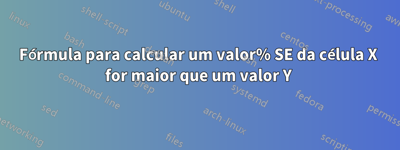 Fórmula para calcular um valor% SE da célula X for maior que um valor Y