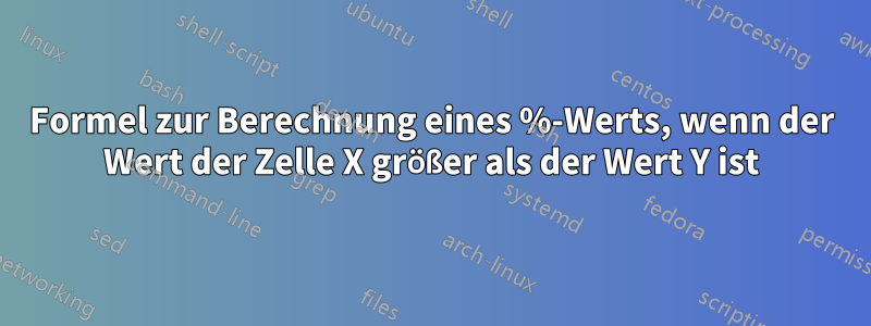 Formel zur Berechnung eines %-Werts, wenn der Wert der Zelle X größer als der Wert Y ist