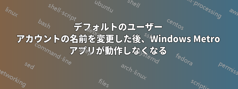 デフォルトのユーザー アカウントの名前を変更した後、Windows Metro アプリが動作しなくなる