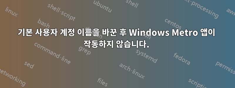 기본 사용자 계정 이름을 바꾼 후 Windows Metro 앱이 작동하지 않습니다.