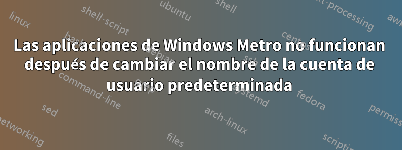 Las aplicaciones de Windows Metro no funcionan después de cambiar el nombre de la cuenta de usuario predeterminada