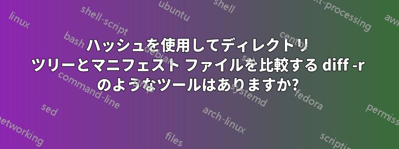 ハッシュを使用してディレクトリ ツリーとマニフェスト ファイルを比較する diff -r のようなツールはありますか?