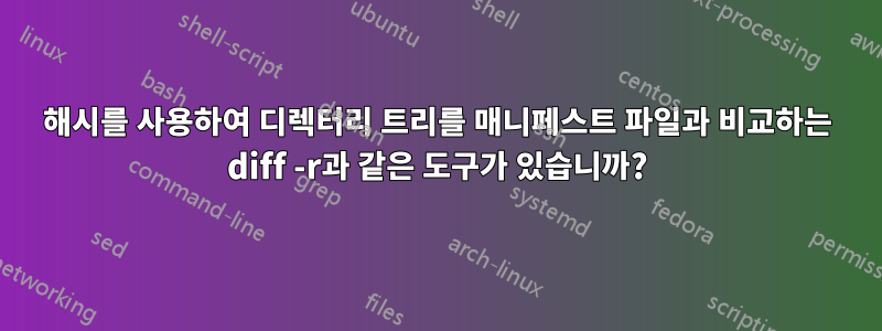 해시를 사용하여 디렉터리 트리를 매니페스트 파일과 비교하는 diff -r과 같은 도구가 있습니까?