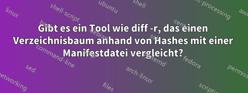 Gibt es ein Tool wie diff -r, das einen Verzeichnisbaum anhand von Hashes mit einer Manifestdatei vergleicht?