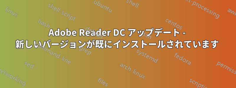 Adobe Reader DC アップデート - 新しいバージョンが既にインストールされています