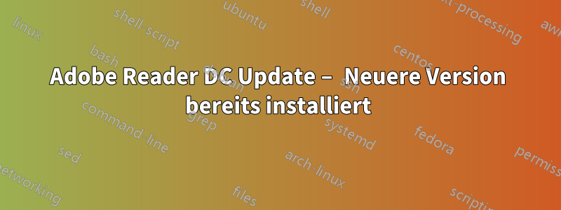 Adobe Reader DC Update – Neuere Version bereits installiert