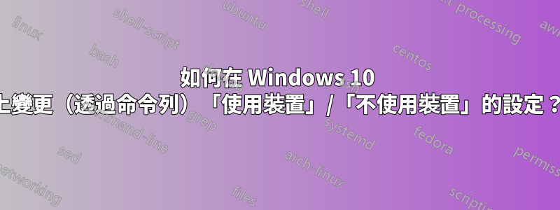 如何在 Windows 10 上變更（透過命令列）「使用裝置」/「不使用裝置」的設定？