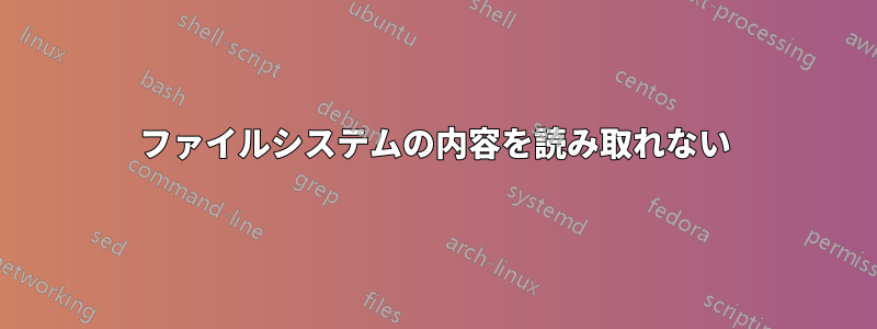 ファイルシステムの内容を読み取れない