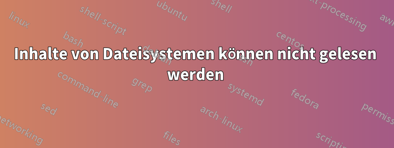 Inhalte von Dateisystemen können nicht gelesen werden