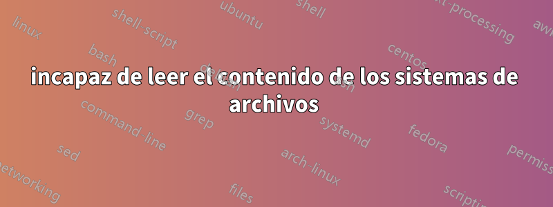 incapaz de leer el contenido de los sistemas de archivos