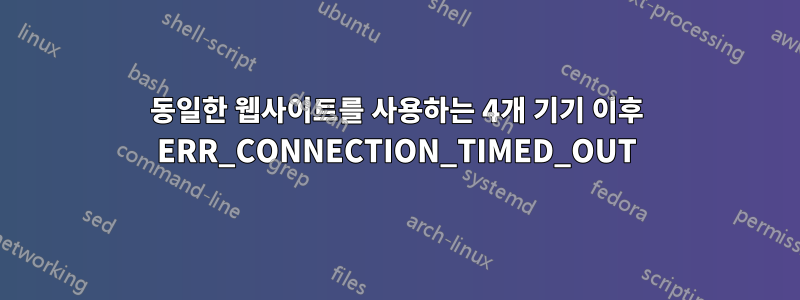 동일한 웹사이트를 사용하는 4개 기기 이후 ERR_CONNECTION_TIMED_OUT