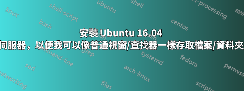 安裝 Ubuntu 16.04 伺服器，以便我可以像普通視窗/查找器一樣存取檔案/資料夾