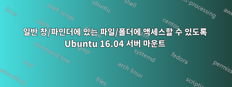 일반 창/파인더에 있는 파일/폴더에 액세스할 수 있도록 Ubuntu 16.04 서버 마운트