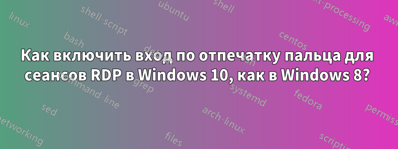 Как включить вход по отпечатку пальца для сеансов RDP в Windows 10, как в Windows 8?