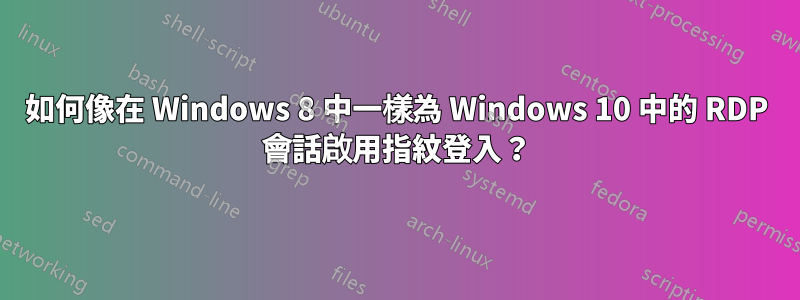 如何像在 Windows 8 中一樣為 Windows 10 中的 RDP 會話啟用指紋登入？