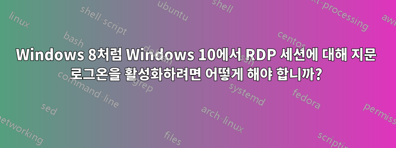 Windows 8처럼 Windows 10에서 RDP 세션에 대해 지문 로그온을 활성화하려면 어떻게 해야 합니까?