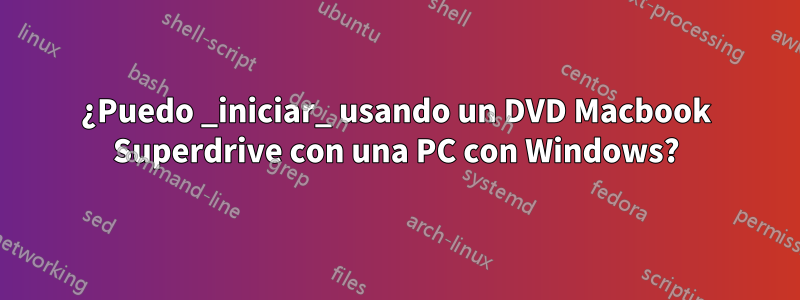 ¿Puedo _iniciar_ usando un DVD Macbook Superdrive con una PC con Windows?