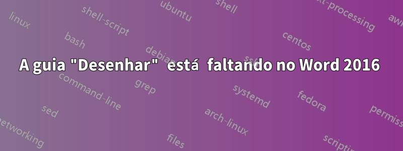 A guia "Desenhar" está faltando no Word 2016