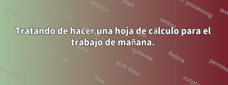 Tratando de hacer una hoja de cálculo para el trabajo de mañana.