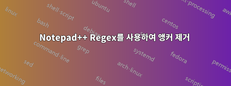 Notepad++ Regex를 사용하여 앵커 제거