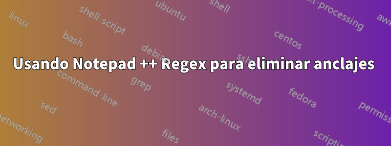 Usando Notepad ++ Regex para eliminar anclajes