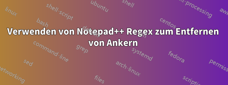 Verwenden von Notepad++ Regex zum Entfernen von Ankern