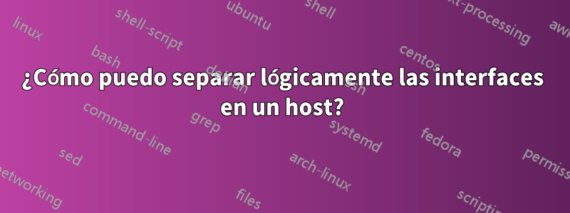 ¿Cómo puedo separar lógicamente las interfaces en un host?