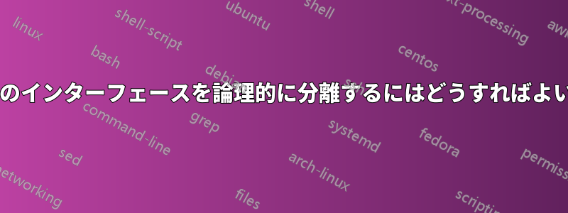 ホスト上のインターフェースを論理的に分離するにはどうすればよいですか?