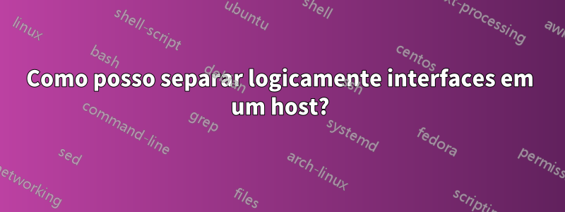 Como posso separar logicamente interfaces em um host?