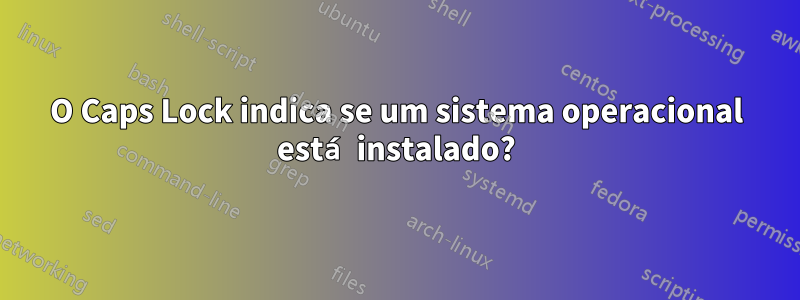 O Caps Lock indica se um sistema operacional está instalado?