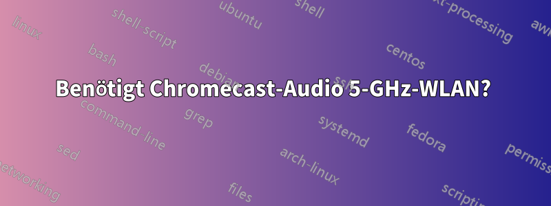 Benötigt Chromecast-Audio 5-GHz-WLAN?