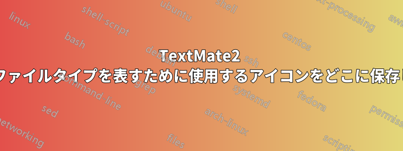 TextMate2 は特定のファイルタイプを表すために使用するアイコンをどこに保存しますか?