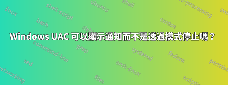 Windows UAC 可以顯示通知而不是透過模式停止嗎？