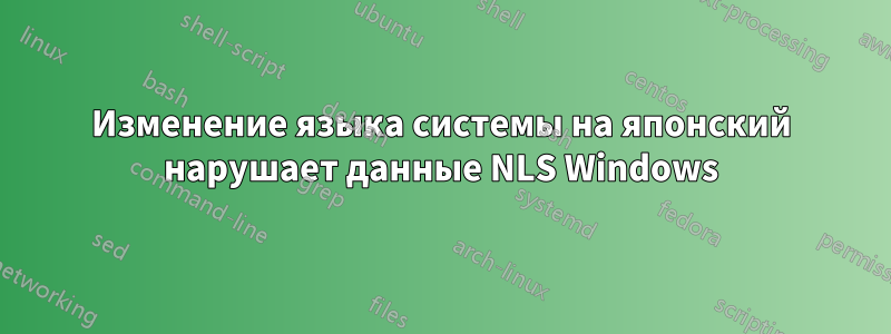 Изменение языка системы на японский нарушает данные NLS Windows