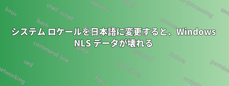 システム ロケールを日本語に変更すると、Windows NLS データが壊れる