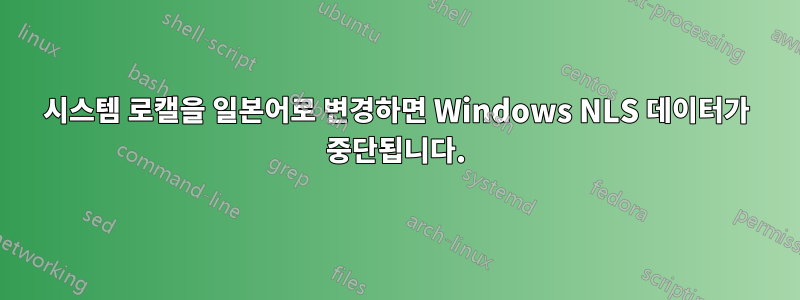 시스템 로캘을 일본어로 변경하면 Windows NLS 데이터가 중단됩니다.