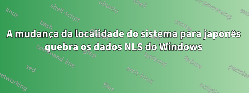 A mudança da localidade do sistema para japonês quebra os dados NLS do Windows